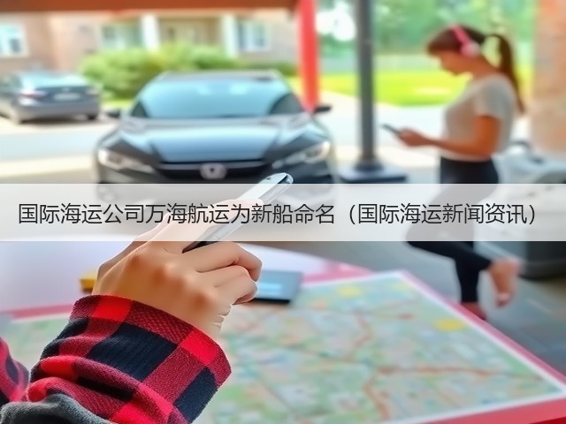 国际海运公司万海航运为新船命名(国际海运新闻资讯)(图3) 国际海运公司万海航运为新船命名(国际海运新闻资讯)(图3)