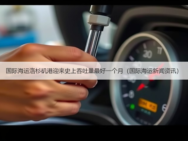 国际海运洛杉矶港迎来史上吞吐量最好一个月(国际海运新闻资讯)(图3) 国际海运洛杉矶港迎来史上吞吐量最好一个月(国际海运新闻资讯)(图3)