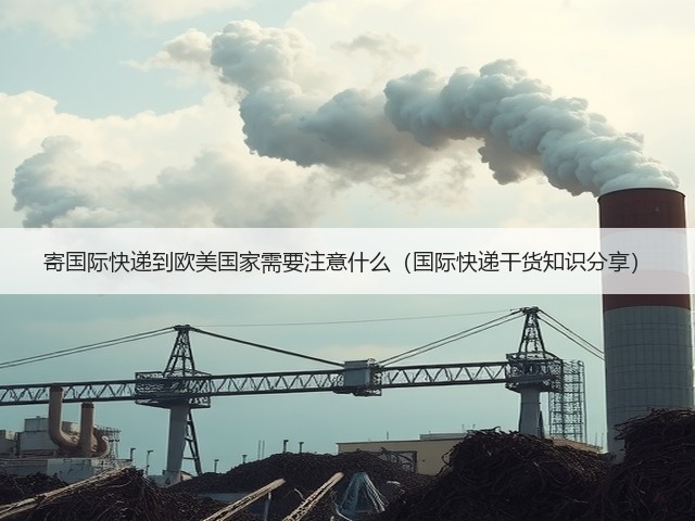 寄国际快递到欧美国家需要注意什么(国际快递干货知识分享)(图3) 寄国际快递到欧美国家需要注意什么(国际快递干货知识分享)(图3)