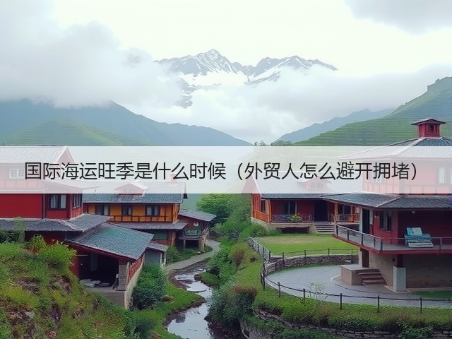 国际海运旺季是什么时候(外贸人怎么避开拥堵)(图2) 国际海运旺季是什么时候(外贸人怎么避开拥堵)(图2)