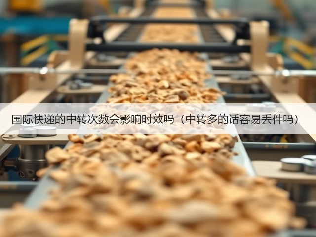 国际快递的中转次数会影响时效吗(中转多的话容易丢件吗)(图1) 国际快递的中转次数会影响时效吗(中转多的话容易丢件吗)(图1)