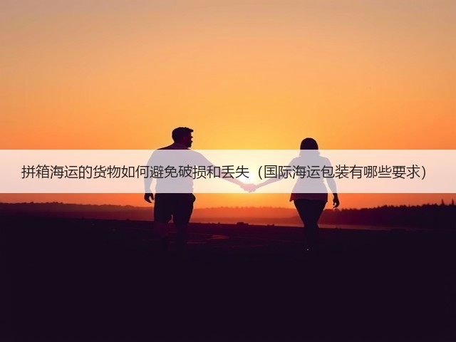 拼箱海运的货物如何避免破损和丢失(国际海运包装有哪些要求)(图1) 拼箱海运的货物如何避免破损和丢失(国际海运包装有哪些要求)(图1)