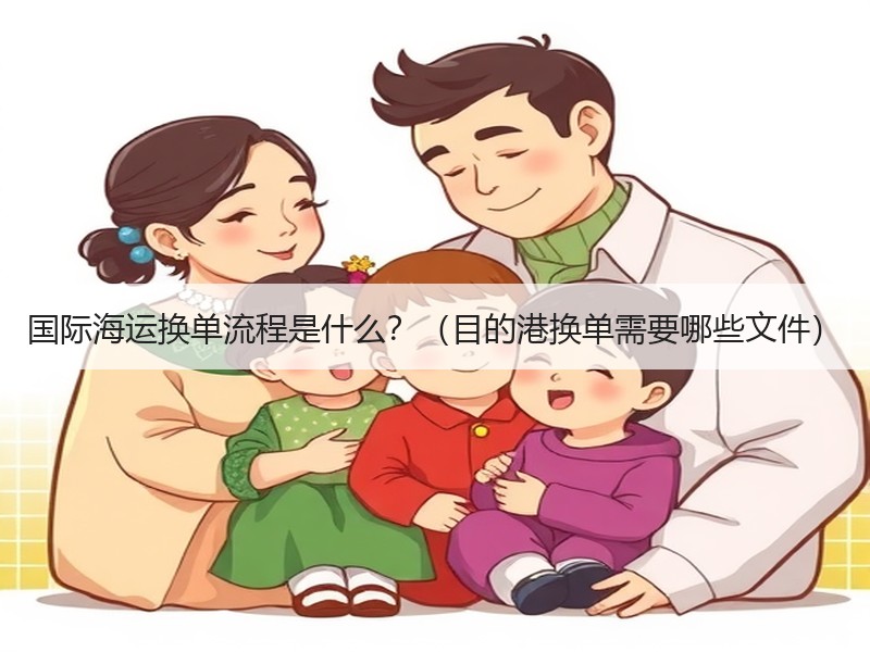 国际海运换单流程是什么？（目的港换单需要哪些文件）