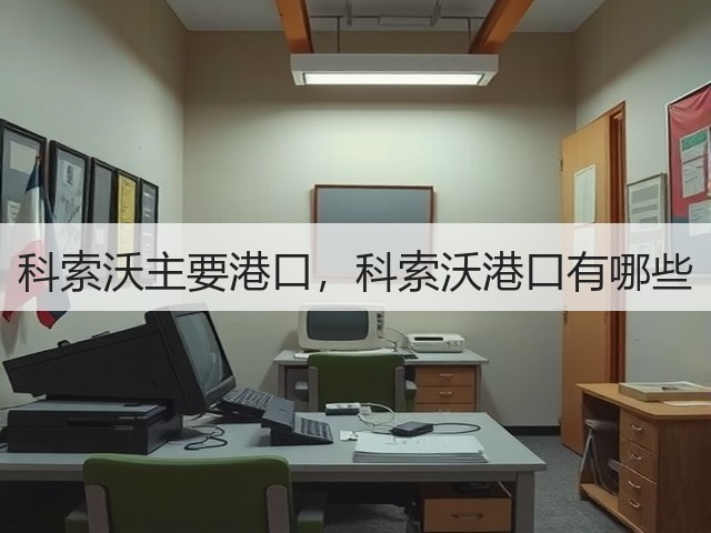 科索沃主要港口,科索沃港口有哪些(图2) 科索沃主要港口,科索沃港口有哪些(图2)