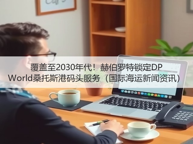 覆盖至2030年代!赫伯罗特锁定DP World桑托斯港码头服务(国际海运新闻资讯)(图3) 覆盖至2030年代!赫伯罗特锁定DP World桑托斯港码头服务(国际海运新闻资讯)(图3)