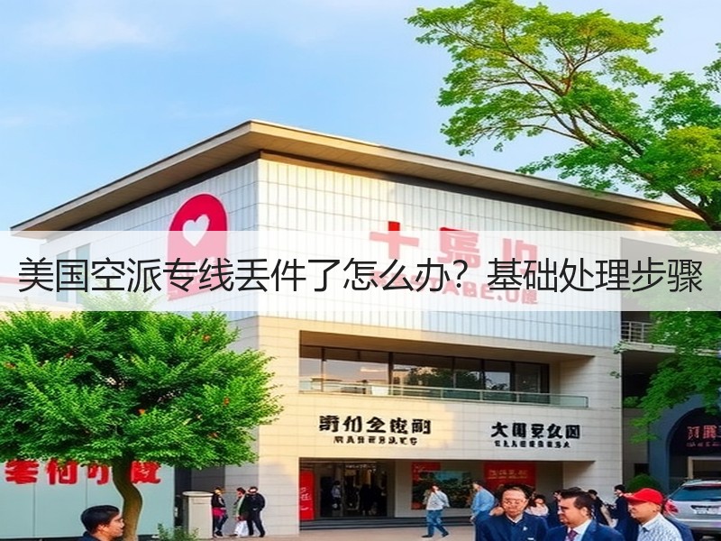 美国空派专线丢件了怎么办？基础处理步骤