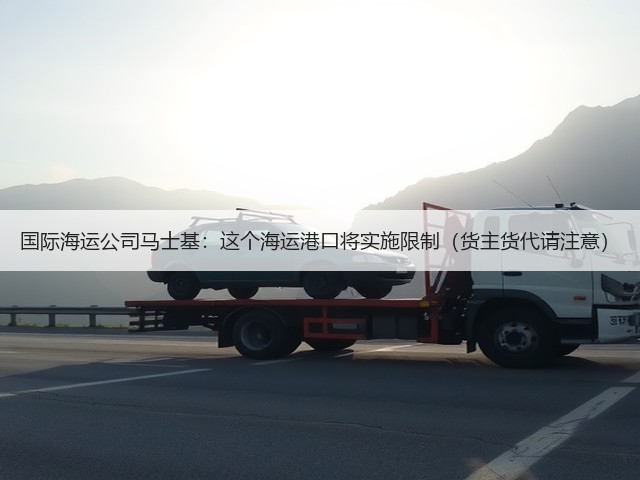 国际海运公司马士基:这个海运港口将实施限制(货主货代请注意)(图1) 国际海运公司马士基:这个海运港口将实施限制(货主货代请注意)(图1)
