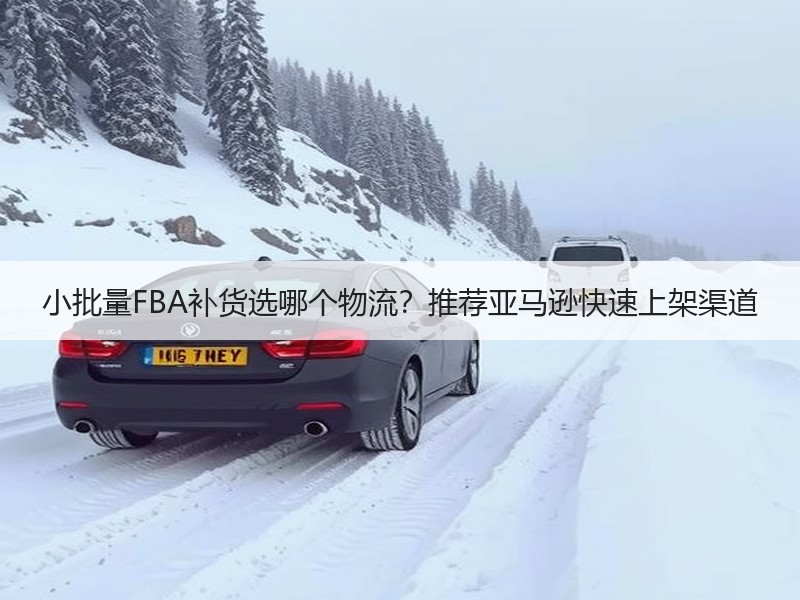 小批量FBA补货选哪个物流?推荐亚马逊快速上架渠道 小批量FBA补货选哪个物流?推荐亚马逊快速上架渠道