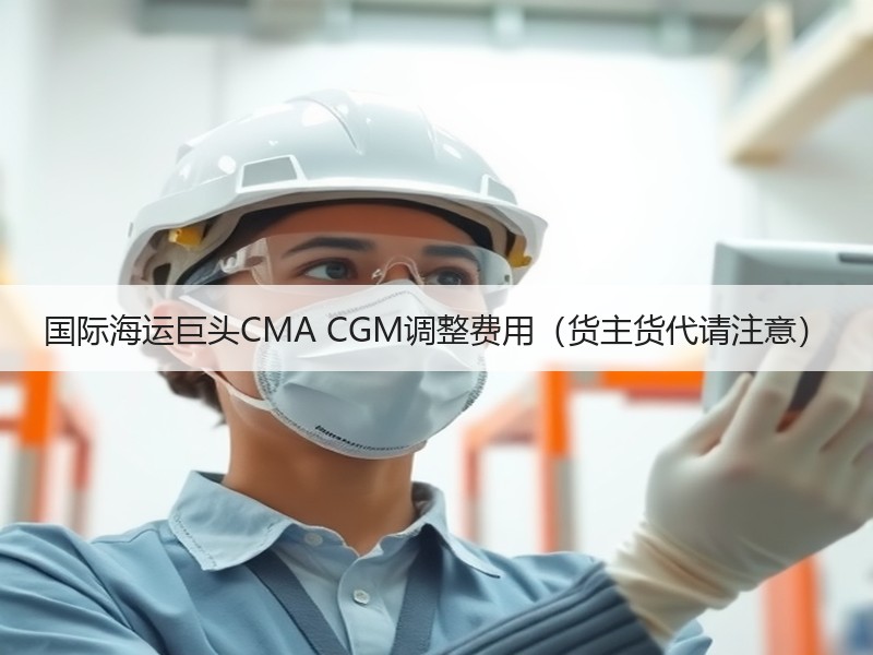 国际海运巨头CMA CGM调整费用（货主货代请注意）