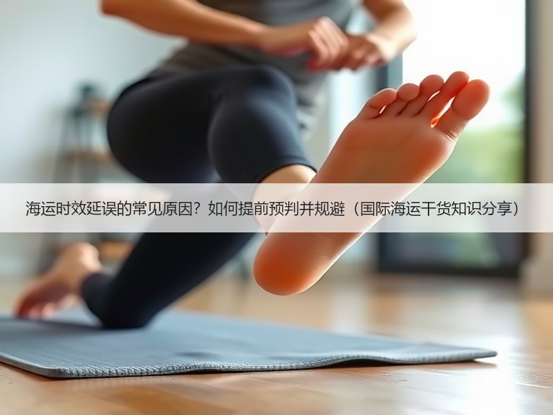 海运时效延误的常见原因？如何提前预判并规避（国际海运干货知识分享）