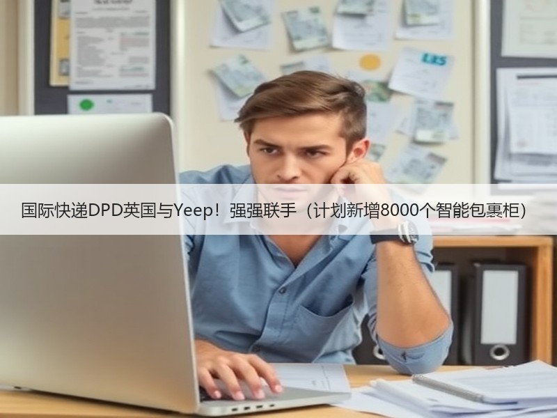 国际快递DPD英国与Yeep!强强联手(计划新增8000个智能包裹柜) 国际快递DPD英国与Yeep!强强联手(计划新增8000个智能包裹柜)