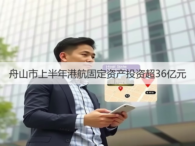 舟山市上半年港航固定资产投资超36亿元(图3) 舟山市上半年港航固定资产投资超36亿元(图3)