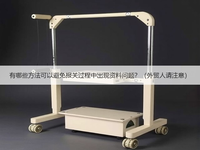 有哪些方法可以避免报关过程中出现资料问题?(外贸人请注意)(图1) 有哪些方法可以避免报关过程中出现资料问题?(外贸人请注意)(图1)