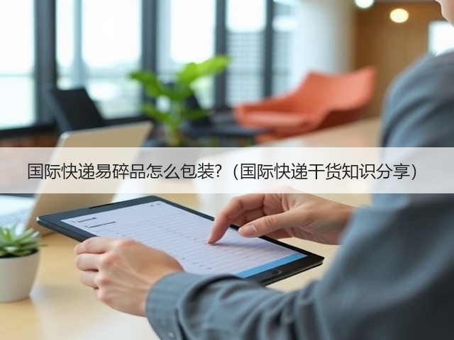 国际快递易碎品怎么包装?(国际快递干货知识分享)(图2) 国际快递易碎品怎么包装?(国际快递干货知识分享)(图2)