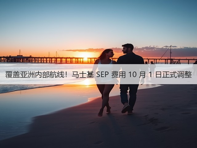 覆盖亚洲内部航线!马士基 SEP 费用 10 月 1 日正式调整(图2) 覆盖亚洲内部航线!马士基 SEP 费用 10 月 1 日正式调整(图2)