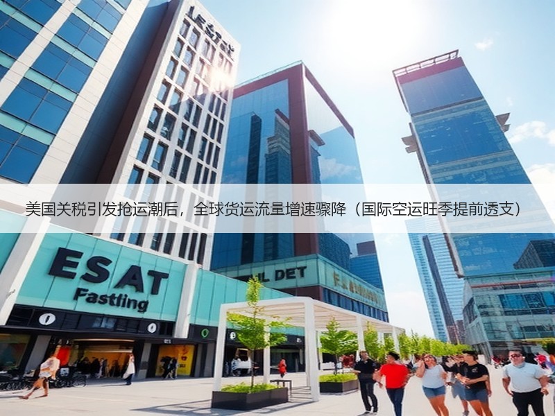 美国关税引发抢运潮后,全球货运流量增速骤降(国际空运旺季提前透支) 美国关税引发抢运潮后,全球货运流量增速骤降(国际空运旺季提前透支)