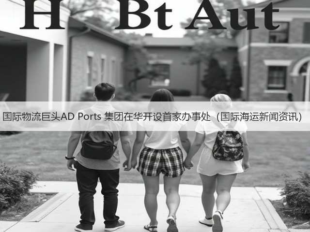 国际物流巨头AD Ports 集团在华开设首家办事处(国际海运新闻资讯)(图2) 国际物流巨头AD Ports 集团在华开设首家办事处(国际海运新闻资讯)(图2)