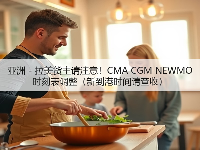 亚洲 - 拉美货主请注意!CMA CGM NEWMO 时刻表调整(新到港时间请查收) 亚洲 - 拉美货主请注意!CMA CGM NEWMO 时刻表调整(新到港时间请查收)