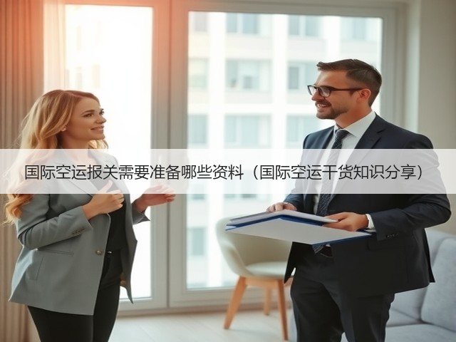 国际空运报关需要准备哪些资料(国际空运干货知识分享)(图1) 国际空运报关需要准备哪些资料(国际空运干货知识分享)(图1)
