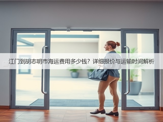 江门到胡志明市海运费用多少钱?详细报价与运输时间解析(图2) 江门到胡志明市海运费用多少钱?详细报价与运输时间解析(图2)