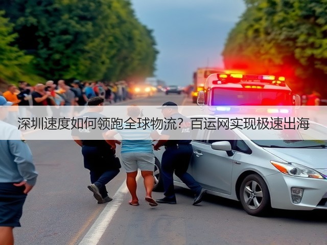 深圳速度如何领跑全球物流?百运网实现极速出海(图3) 深圳速度如何领跑全球物流?百运网实现极速出海(图3)