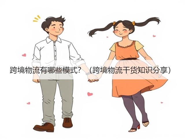 跨境物流有哪些模式?(跨境物流干货知识分享)(图3) 跨境物流有哪些模式?(跨境物流干货知识分享)(图3)