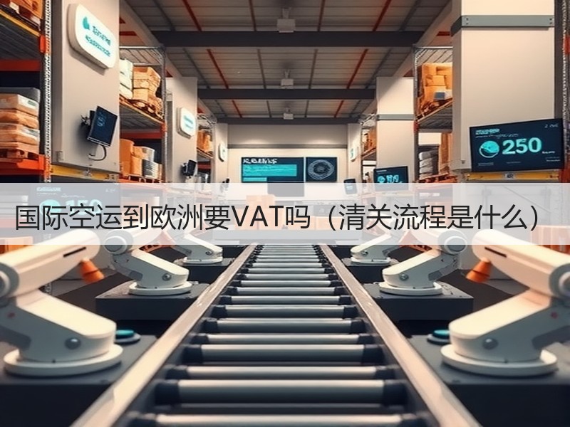国际空运到欧洲要VAT吗（清关流程是什么）