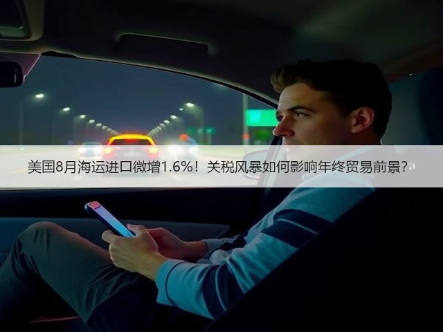 美国8月海运进口微增1.6%!关税风暴如何影响年终贸易前景?(图1) 美国8月海运进口微增1.6%!关税风暴如何影响年终贸易前景?(图1)