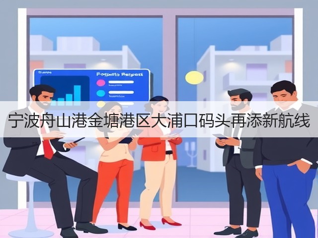 宁波舟山港金塘港区大浦口码头再添新航线(图1)