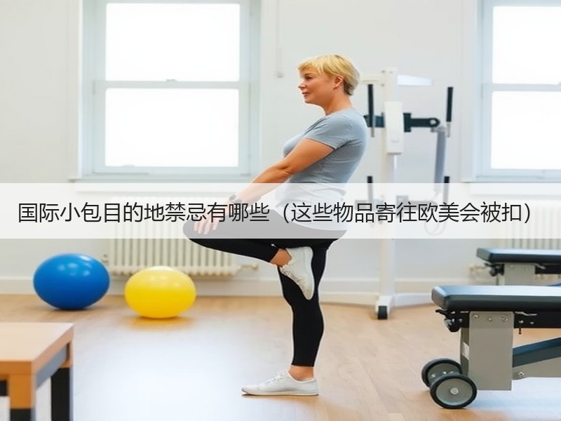 国际小包目的地禁忌有哪些（这些物品寄往欧美会被扣）