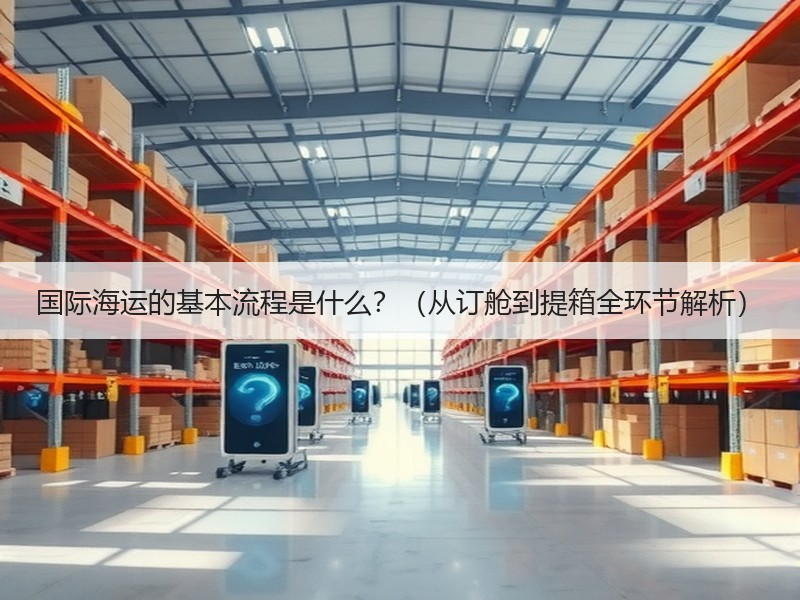 国际海运的基本流程是什么？（从订舱到提箱全环节解析）