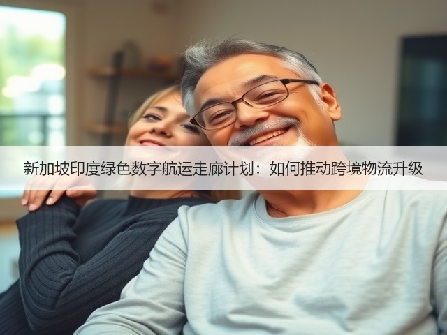 新加坡印度绿色数字航运走廊计划：如何推动跨境物流升级(图2)