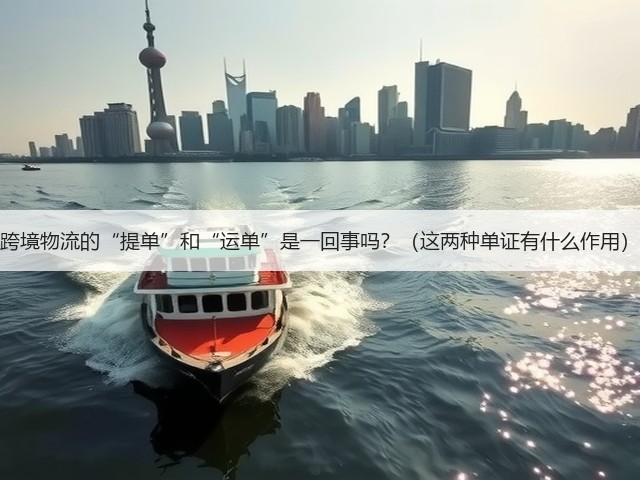 跨境物流的“提单”和“运单”是一回事吗?(这两种单证有什么作用)(图1) 跨境物流的“提单”和“运单”是一回事吗?(这两种单证有什么作用)(图1)