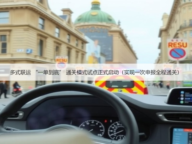 多式联运 “一单到底” 通关模式试点正式启动（实现一次申报全程通关）