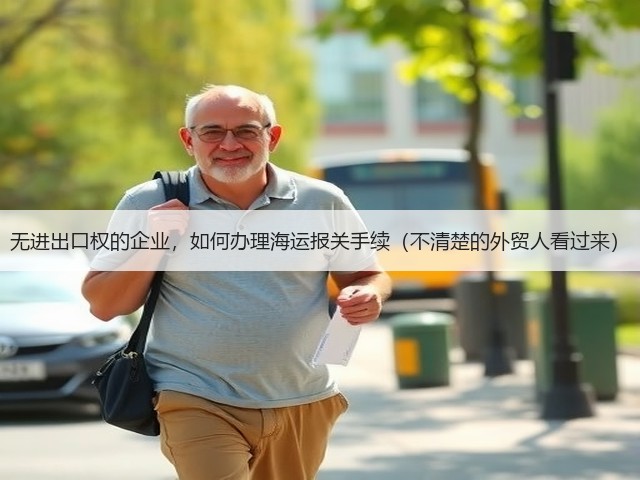 无进出口权的企业,如何办理海运报关手续(不清楚的外贸人看过来)(图1) 无进出口权的企业,如何办理海运报关手续(不清楚的外贸人看过来)(图1)