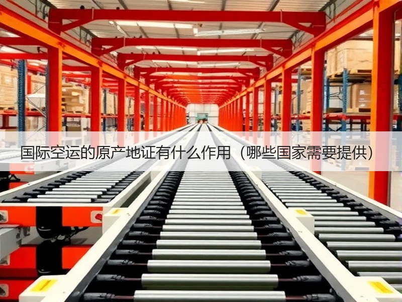 国际空运的原产地证有什么作用（哪些国家需要提供）