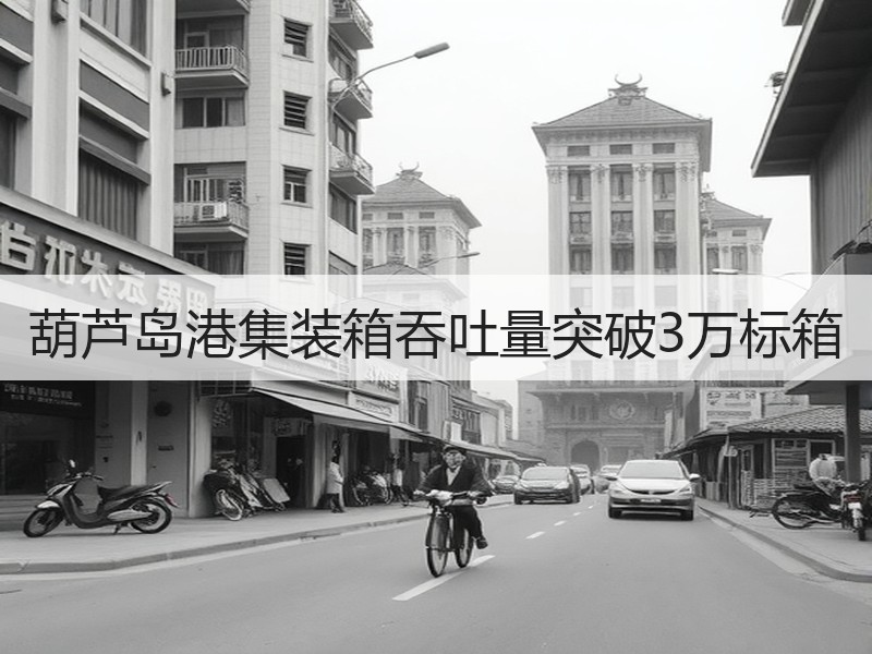 葫芦岛港集装箱吞吐量突破3万标箱 葫芦岛港集装箱吞吐量突破3万标箱