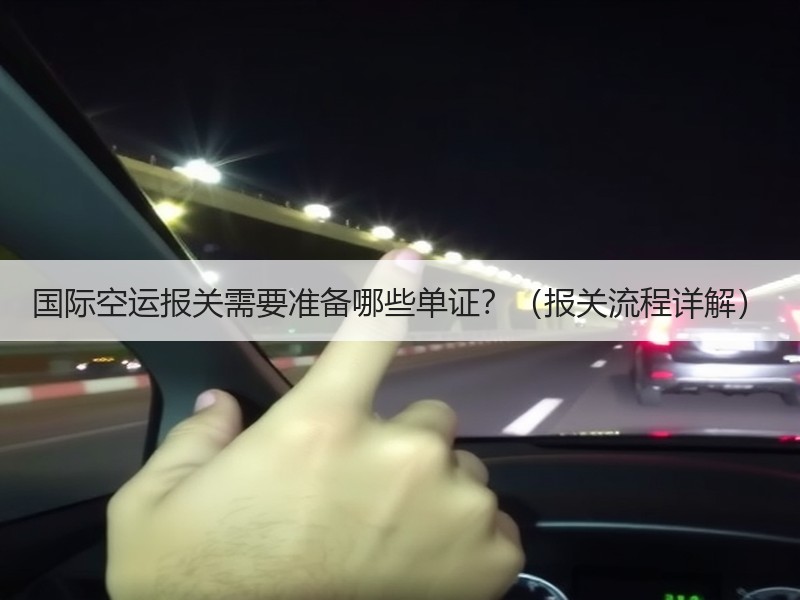 国际空运报关需要准备哪些单证？（报关流程详解）