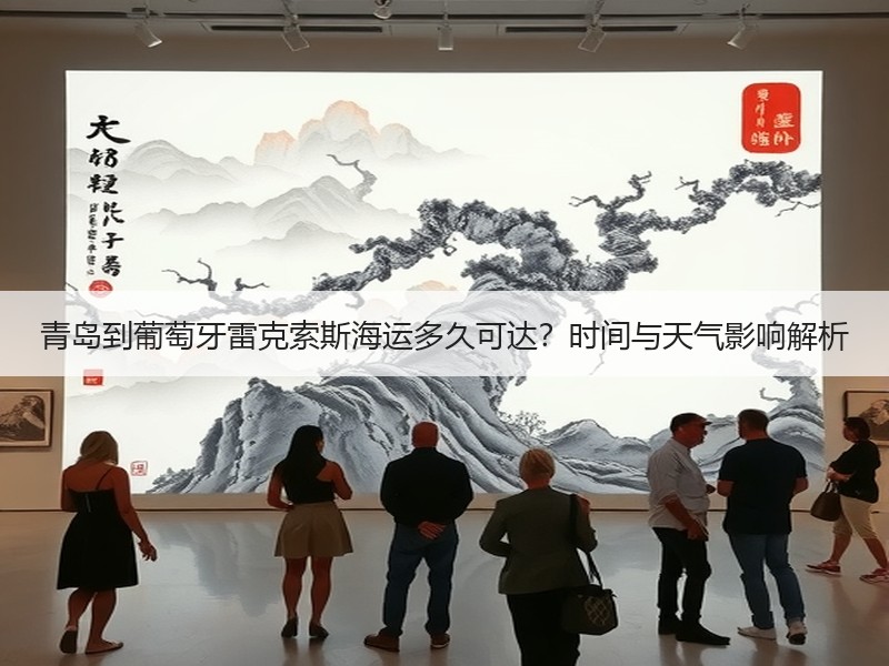 青岛到葡萄牙雷克索斯海运多久可达?时间与天气影响解析 青岛到葡萄牙雷克索斯海运多久可达?时间与天气影响解析