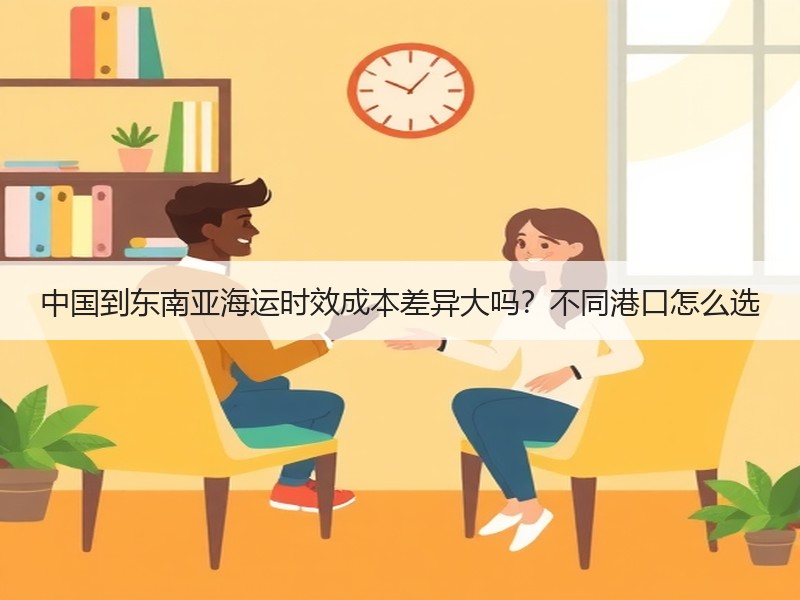中国到东南亚海运时效成本差异大吗？不同港口怎么选