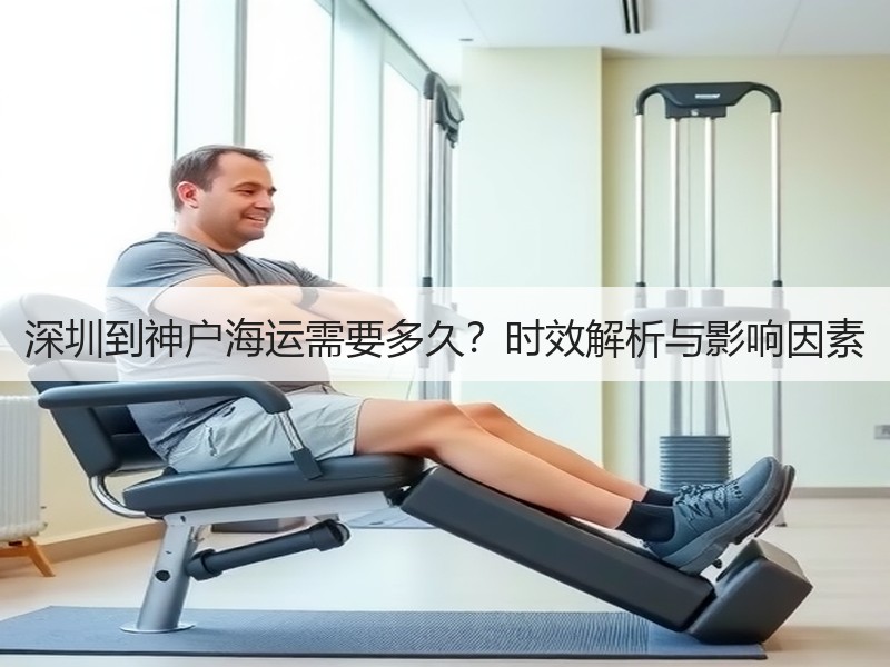 深圳到神户海运需要多久?时效解析与影响因素 深圳到神户海运需要多久?时效解析与影响因素