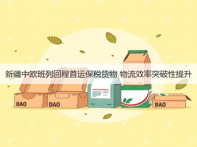 新疆中欧班列回程首运保税货物 物流效率突破性提升(图1) 新疆中欧班列回程首运保税货物 物流效率突破性提升(图1)