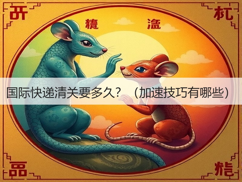国际快递清关要多久？（加速技巧有哪些）