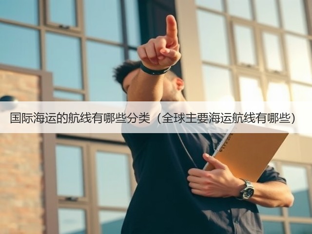 国际海运的航线有哪些分类(全球主要海运航线有哪些)(图3) 国际海运的航线有哪些分类(全球主要海运航线有哪些)(图3)
