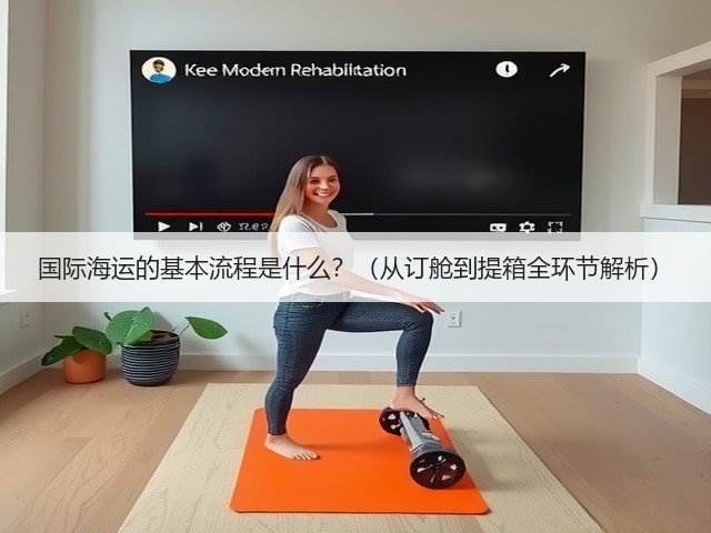 国际海运的基本流程是什么?(从订舱到提箱全环节解析)(图1) 国际海运的基本流程是什么?(从订舱到提箱全环节解析)(图1)