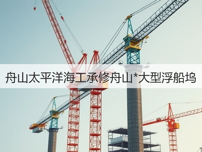 舟山太平洋海工承修舟山*大型浮船坞 舟山太平洋海工承修舟山*大型浮船坞