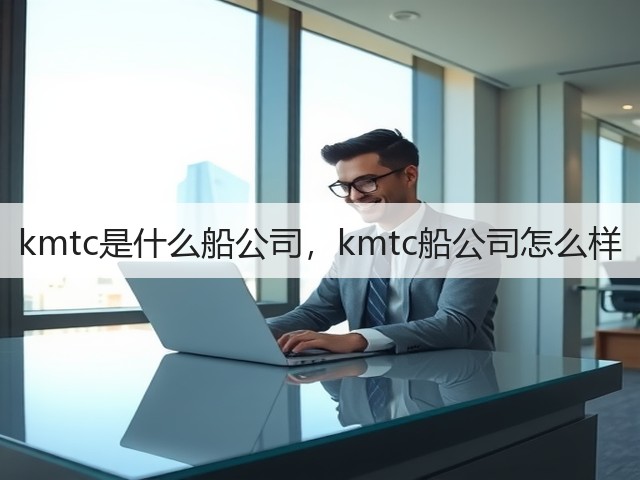 kmtc是什么船公司,kmtc船公司怎么样(图2) kmtc是什么船公司,kmtc船公司怎么样(图2)