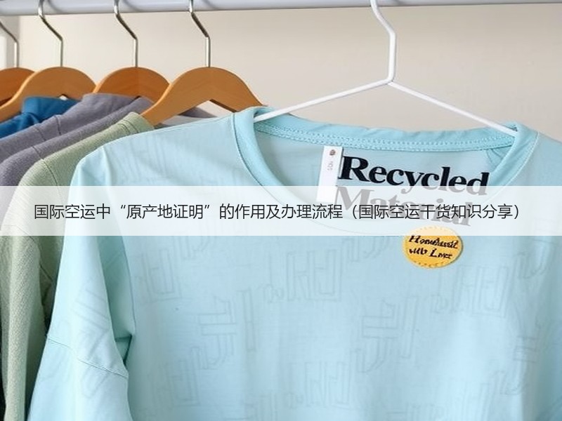 国际空运中“原产地证明”的作用及办理流程(国际空运干货知识分享) 国际空运中“原产地证明”的作用及办理流程(国际空运干货知识分享)