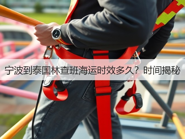 宁波到泰国林查班海运时效多久?时间揭秘(图2) 宁波到泰国林查班海运时效多久?时间揭秘(图2)