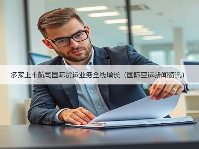 多家上市航司国际货运业务全线增长(国际空运新闻资讯)(图1) 多家上市航司国际货运业务全线增长(国际空运新闻资讯)(图1)